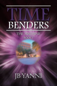 Title: Time Benders: The Machine, Author: JB Yanni