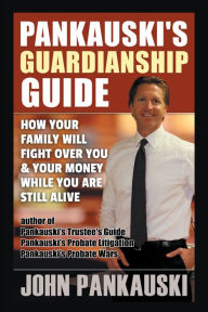 Title: Pankauski's Guardianship Guide: How Your Family Will Fight over You & Your Money While You Are Still Alive, Author: John Pankauski