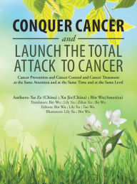 Title: Conquer Cancer and Launch the Total Attack to Cancer: Cancer Prevention and Cancer Control and Cancer Treatment at the Same Attention and at the Same Time and at the Same Level, Author: Bin Wu