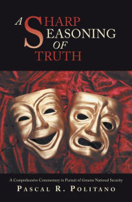 Title: A Sharp Seasoning of Truth: A Comprehensive Commentary in Pursuit of Genuine National Security, Author: Pascal R. Politano