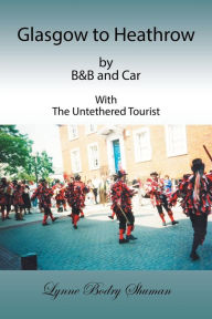 Title: Glasgow to Heathrow by B&B and Car: With the Untethered Tourist, Author: Lynne Bodry Shuman