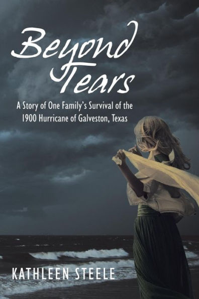 Beyond Tears: A Story of One Family's Survival the 1900 Hurricane Galveston, Texas