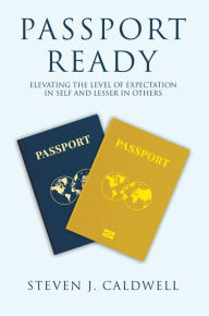 Title: Passport Ready: Elevating the Level of Expectation in Self and Lesser in Others, Author: Steven J. Caldwell