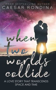 Title: When Two Worlds Collide: A Love Story That Transcends Space and Time, Author: Caesar Rondina