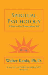 Title: Spiritual Psychology: A Path to Our Transcendent Self, Author: Walter Kania Ph.D.