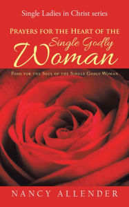 Title: Prayers for the Heart of the Single Godly Woman: Food for the Soul of the Single Godly Woman, Author: Nancy Allender