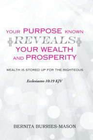Title: Your Purpose Known Reveals Your Wealth and Prosperity, Author: Bernita Burries-Mason
