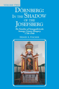 Title: Dörnberg: in the Shadow of the Josefsberg: The Families of Somogydöröcske Somogy County Hungary 1730-1948, Author: Henry A. Fischer