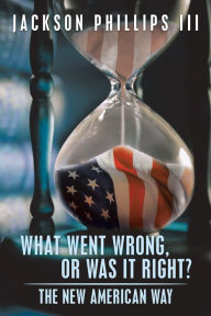 Title: What Went Wrong, or Was It Right?: The New American Way, Author: Jackson Phillips III