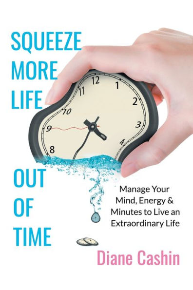 Squeeze More Life out of Time: Manage Your Mind, Energy & Minutes to Live an Extraordinary