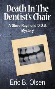 Title: Death in the Dentist's Chair: A Steve Raymond D.D.S. Mystery, Author: Eric B. Olsen