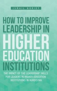 Title: How to improve Leadership in Higher Education Institutions: The Impact of the Leadership Skills for leaders in Higher Education Institutions in Kurdistan, Author: Ismail Noriey