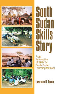 Title: South Sudan Skills Story: From Perspective of Skills for South Sudan Founding Member, Author: Lawrence M. Tombe