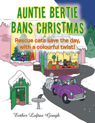 Title: Auntie Bertie Bans Christmas: Rescue Cats Save the Day, with a Colourful Twist!, Author: Esther Loftus Gough