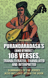 Title: Purandaradasa'S (And Others') 108 Verses, Transliterated, Translated and Interpreted: Summaries of the Verses Also Included Within the Book, Author: V Vasumathi