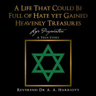 Title: A Life That Could Be Full of Hate yet Gained Heavenly Treasures: Life Preparation, Author: Reverend Dr A. A. Harriott