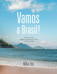 Title: Vamos a Brasil!: Recollections of a Volunteer Attempting to Teach English in Brazil, Author: Mike Fox