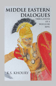 Title: Middle Eastern Dialogues: Tribulations of a Would-Be King, Author: K. S. Khoury