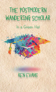 Title: The Postmodern Wandering Scholar: In a Green Hat, Author: Ken Evans