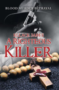 Title: A Righteous Killer: Blood Murder Betrayal, Author: Ellace James