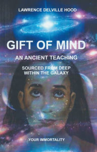 Title: Gift of Mind: An Ancient Teaching Sourced from Deep Within Our Galaxy, Author: Lawrence Delville Hood