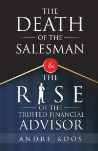 Title: The Death of the Salesman and the Rise of the Trusted Financial Advisor, Author: Andre Roos