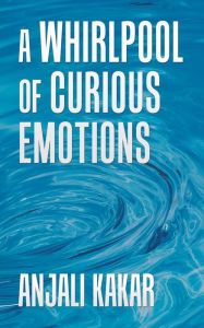 Title: A Whirlpool of Curious Emotions, Author: Anjali Kakar