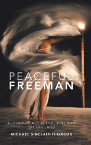 Title: Peaceful Freeman: A Story by a Peaceful Freeman on the Land, Author: Michael Sinclair-Thomson