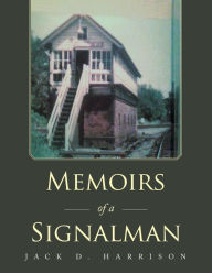 Title: Memoirs of a Signalman, Author: Jack D Harrison