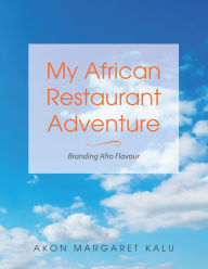 Title: My African Restaurant Adventure: Branding Afro Flavour, Author: Akon Margaret Kalu