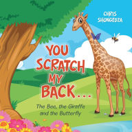 Title: You Scratch My Back . . .: The Bee, the Giraffe and the Butterfly, Author: Chris Shongedza