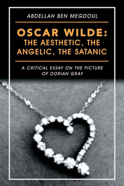 Oscar Wilde: the Aesthetic, Angelic, Satanic: A Critical Essay on Picture of Dorian Gray