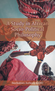 Title: A Study in African Socio-Political Philosophy, Author: Ikechukwu Anthony Kanu