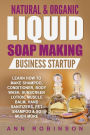 Natural & Organic Liquid Soap Making Business Startup: Learn How to Make Shampoo, Conditioner, Body Wash, Sunscreen Lotion, Muscle Balm, Hand Sanitizers, Pet Shampoo & So Much More