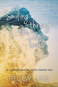 Title: Smiling Through The Tears: My Lifetime Journey With Chronic Pain, Author: Peggy Lins