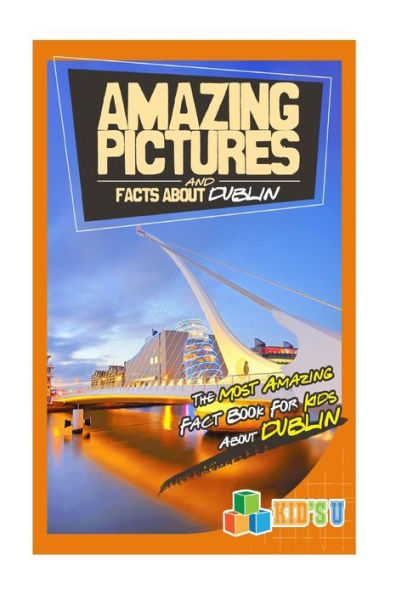 Amazing Pictures and Facts About Dublin: The Most Amazing Fact Book for Kids About Dublin