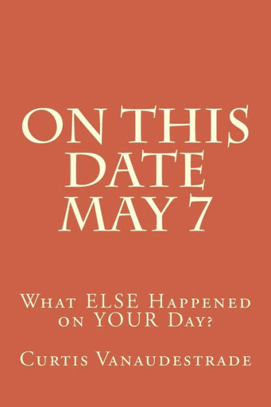 On This Date May 7: What ELSE Happened on YOUR Day?