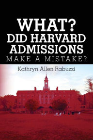 Title: What? Did Harvard Admissions Make a Mistake?, Author: Kathryn Allen Rabuzzi