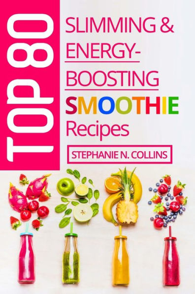 Top 80 Slimming & Energy-Boosting Smoothie Recipes: Super-Healthy Smoothies for Weight Loss, Detoxification, Energy, Clear Skin and Shiny Hair