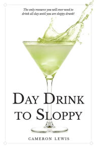 Title: Day Drink to Sloppy: The Definitive Guide, Author: Cameron Lewis