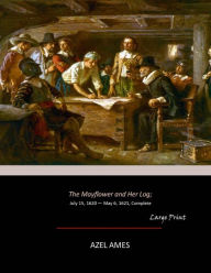 Title: The Mayflower and Her Log: July 15, 1620 - May 6, 1621, Complete (Large Print), Author: Azel Ames