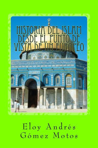 Title: Historia del Islam desde el punto de vista de un europeo, Author: Eloy Andrïs Gïmez Motos
