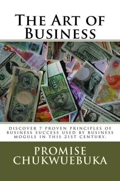 The Art of Business: discover 7 proven principles of business success used by business moguls in this 21st century.