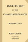 Institutes of the Christian Religion [Volume 1 of 2]