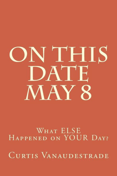 On This Date May 8: What ELSE Happened on YOUR Day?