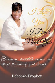 Title: I Love You I Don't Need You: Set Yourself Up to Become an Attraction Magnet to Get the Man of Your Dreams, Author: Deborah Prophet