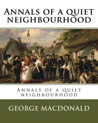 Title: Annals of a quiet neighbourhood, Author: George MacDonald