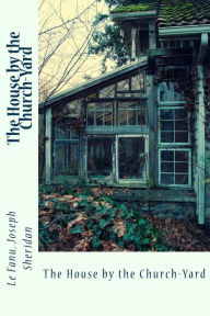 Title: The House by the Church-Yard, Author: Le Fanu Joseph Sheridan