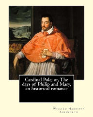 Title: Cardinal Pole; or, The days of Philip and Mary, an historical romance. By: William Harrison Ainsworth, illustrated By: Gilbert, Frederick, fl. 1862-1877, illustrator.: Historical novel, Author: Gilbert Frederick