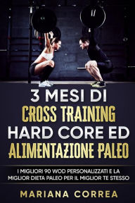 Title: 3 MESI Di CROSS TRAINING HARD CORE ED ALIMENTAZIONE PALEO: I MIGLIORI 90 WOD PERSONALIZZATI E LA MIGLIOR DIETA PALEO PER IL MIGLIOR Te STESSO, Author: Mariana Correa